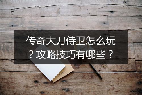 传奇大刀侍卫怎么玩？攻略技巧有哪些？