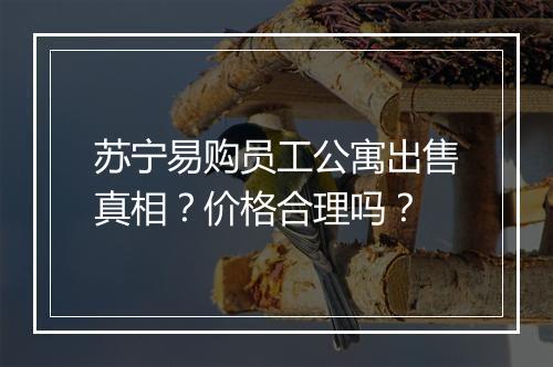 苏宁易购员工公寓出售真相？价格合理吗？