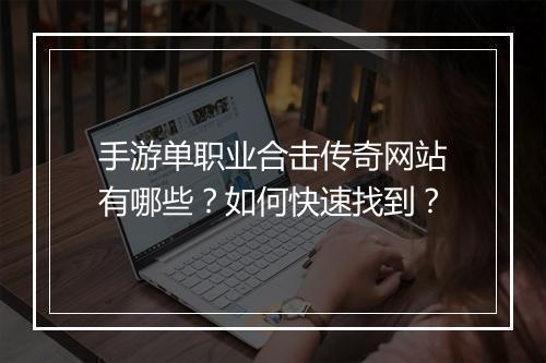 手游单职业合击传奇网站有哪些？如何快速找到？