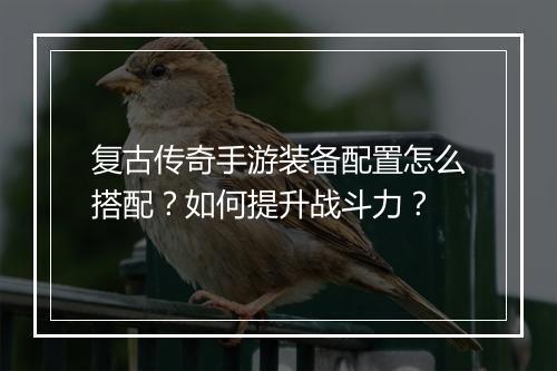 复古传奇手游装备配置怎么搭配？如何提升战斗力？