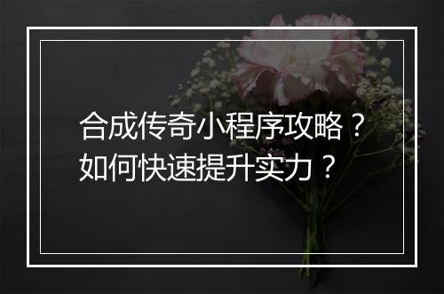 合成传奇小程序攻略？如何快速提升实力？