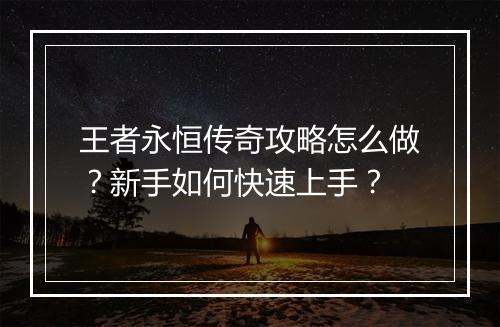 王者永恒传奇攻略怎么做？新手如何快速上手？