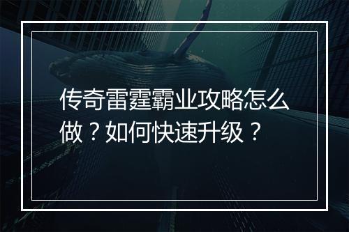 传奇雷霆霸业攻略怎么做？如何快速升级？