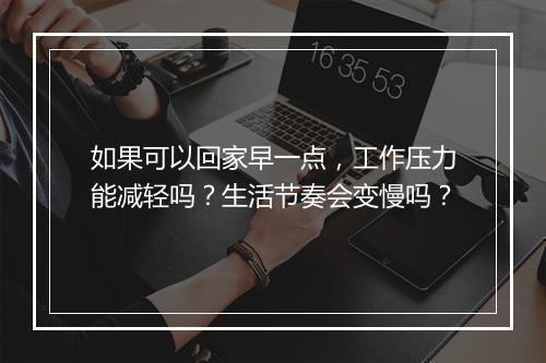 如果可以回家早一点，工作压力能减轻吗？生活节奏会变慢吗？