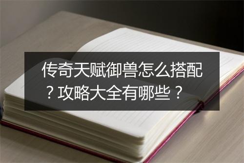 传奇天赋御兽怎么搭配？攻略大全有哪些？