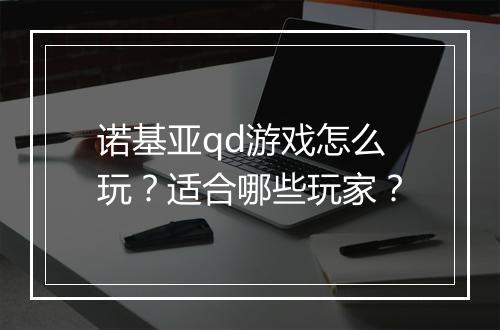 诺基亚qd游戏怎么玩？适合哪些玩家？