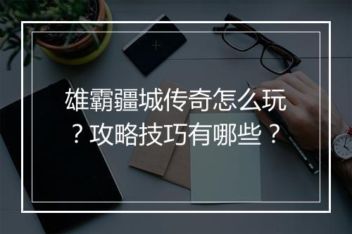 雄霸疆城传奇怎么玩？攻略技巧有哪些？