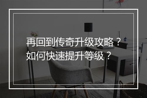再回到传奇升级攻略？如何快速提升等级？