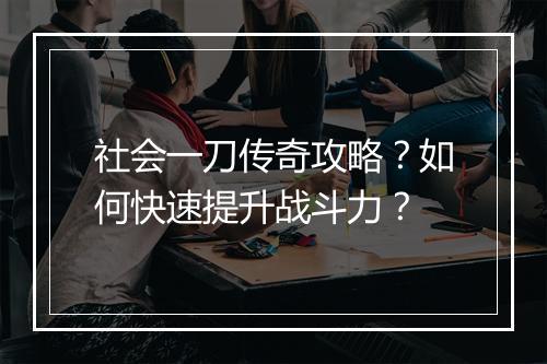 社会一刀传奇攻略？如何快速提升战斗力？