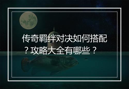 传奇羁绊对决如何搭配？攻略大全有哪些？