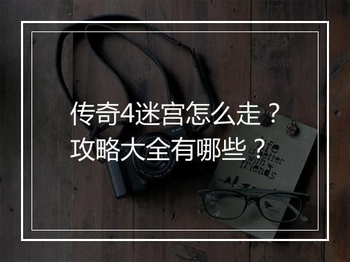 传奇4迷宫怎么走？攻略大全有哪些？