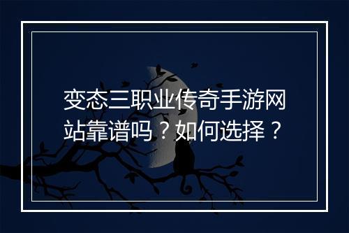 变态三职业传奇手游网站靠谱吗？如何选择？