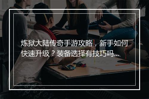 炼狱大陆传奇手游攻略，新手如何快速升级？装备选择有技巧吗？