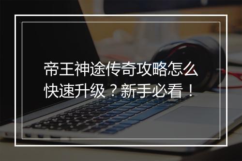 帝王神途传奇攻略怎么快速升级？新手必看！
