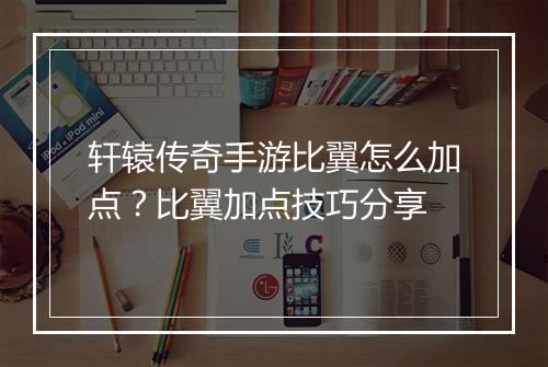 轩辕传奇手游比翼怎么加点？比翼加点技巧分享