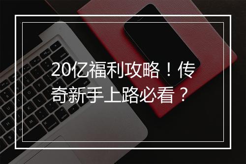 20亿福利攻略！传奇新手上路必看？