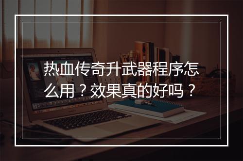 热血传奇升武器程序怎么用？效果真的好吗？