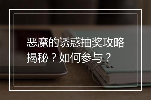 恶魔的诱惑抽奖攻略揭秘？如何参与？
