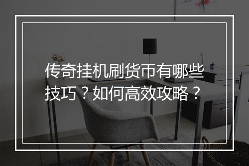传奇挂机刷货币有哪些技巧？如何高效攻略？