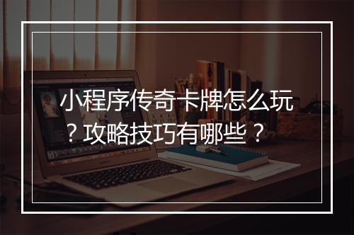 小程序传奇卡牌怎么玩？攻略技巧有哪些？