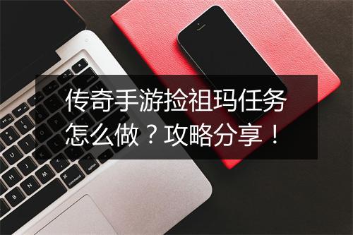 传奇手游捡祖玛任务怎么做？攻略分享！