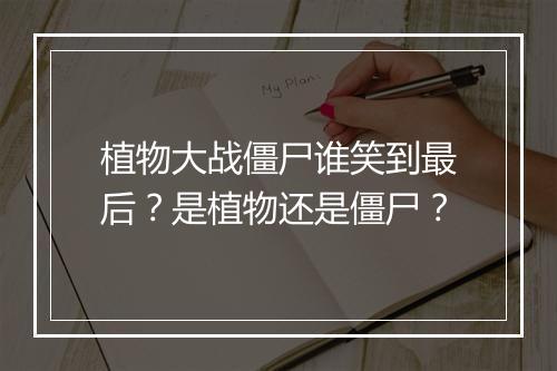 植物大战僵尸谁笑到最后？是植物还是僵尸？