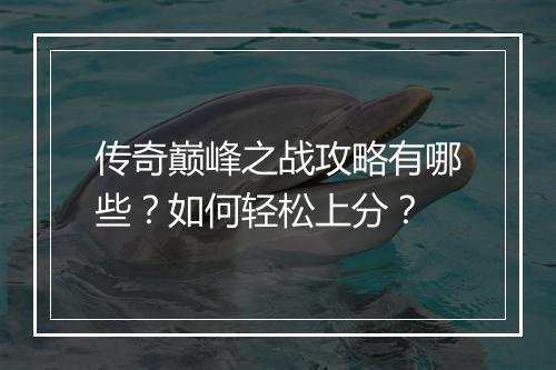 传奇巅峰之战攻略有哪些？如何轻松上分？