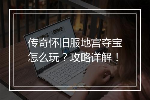 传奇怀旧服地宫夺宝怎么玩？攻略详解！