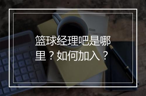 篮球经理吧是哪里？如何加入？