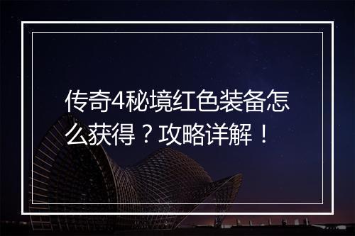 传奇4秘境红色装备怎么获得？攻略详解！