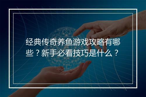 经典传奇养鱼游戏攻略有哪些？新手必看技巧是什么？