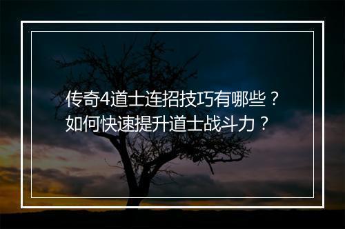 传奇4道士连招技巧有哪些？如何快速提升道士战斗力？