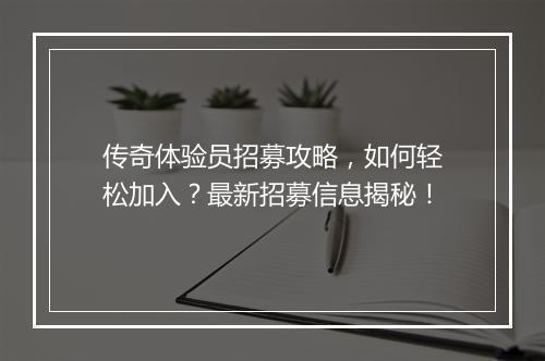 传奇体验员招募攻略，如何轻松加入？最新招募信息揭秘！