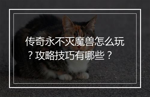 传奇永不灭魔兽怎么玩？攻略技巧有哪些？