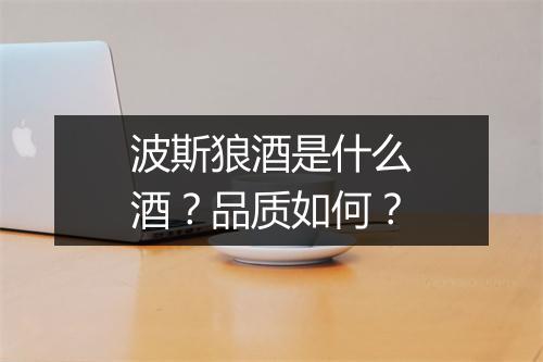 波斯狼酒是什么酒？品质如何？