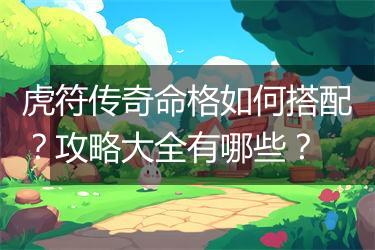 虎符传奇命格如何搭配？攻略大全有哪些？