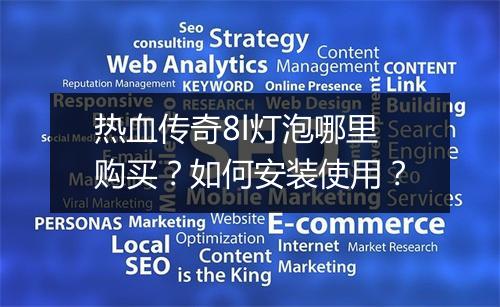 热血传奇8l灯泡哪里购买？如何安装使用？