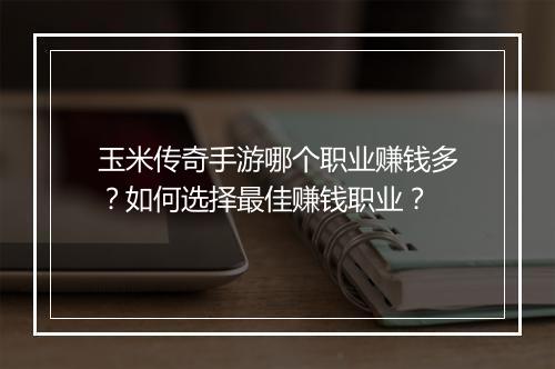 玉米传奇手游哪个职业赚钱多？如何选择最佳赚钱职业？