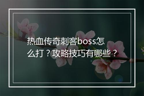 热血传奇刺客boss怎么打？攻略技巧有哪些？