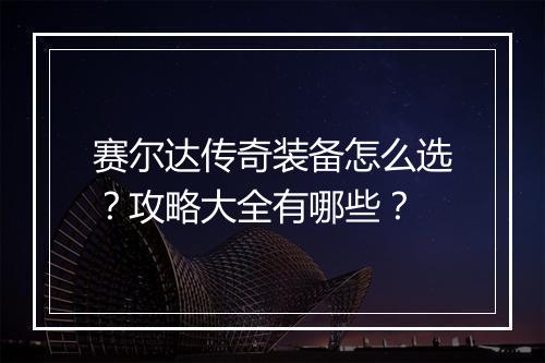 赛尔达传奇装备怎么选？攻略大全有哪些？