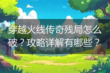 穿越火线传奇残局怎么破？攻略详解有哪些？