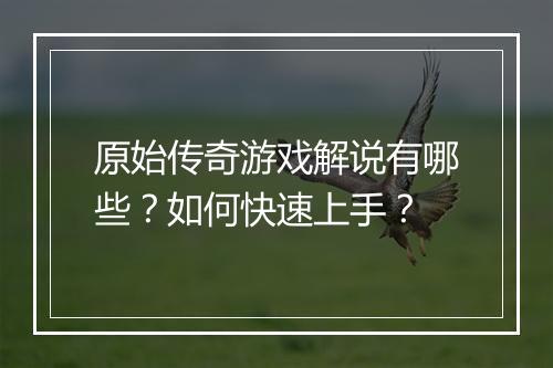 原始传奇游戏解说有哪些？如何快速上手？