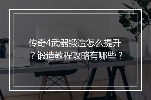 传奇4武器锻造怎么提升？锻造教程攻略有哪些？