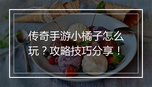 传奇手游小橘子怎么玩？攻略技巧分享！