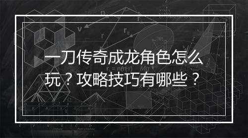 一刀传奇成龙角色怎么玩？攻略技巧有哪些？