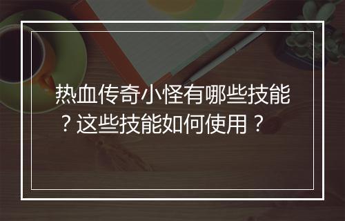 热血传奇小怪有哪些技能？这些技能如何使用？
