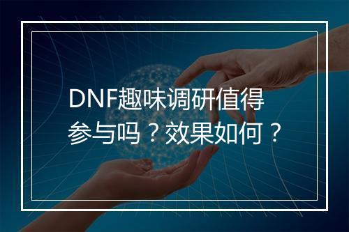 DNF趣味调研值得参与吗？效果如何？