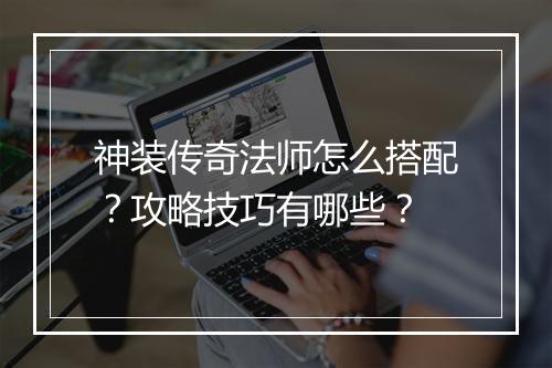 神装传奇法师怎么搭配？攻略技巧有哪些？