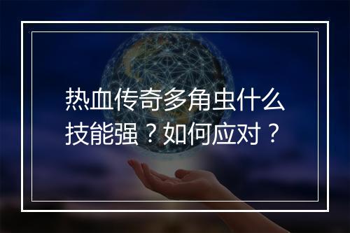 热血传奇多角虫什么技能强？如何应对？