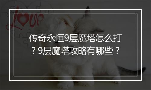 传奇永恒9层魔塔怎么打？9层魔塔攻略有哪些？
